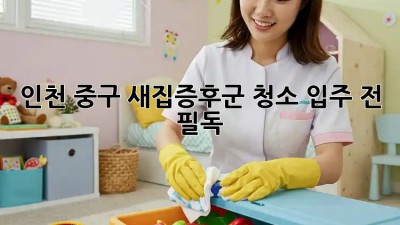 ✨인천 중구 새집증후군 청소✨ 입주 전 필독! 🏡