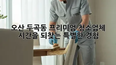 오산 두곡동 프리미엄 청소업체: 시간을 되찾는 특별한 경험